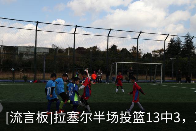 [流言板]拉塞尔半场投篮13中3，三分5中0得到8分1篮板1助攻2抢断